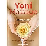 Yoni Massage. Entdecke die Quellen weiblicher Liebeslust - sinnlich-energetisch-spirituell: Sinnlich spirituelle Wege zu den