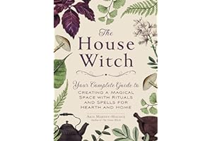 The House Witch: Your Complete Guide to Creating a Magical Space with Rituals and Spells for Hearth and Home (House Witchcraft, Magic, & Spells Series)