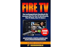 Amazon Fire TV: Das umfangreichste Handbuch für Amazon Fire TV, Fire TV 4K UltraHD, Fire TV Stick, Fire TV Stick 2 - Anleitungen, Einstellungen und Alexa Sprachfernbedienung - Version 2018