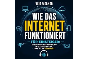 Wie das Internet funktioniert – für Einsteiger: Eine einfache Einführung in das Netzwerk, das alles verbindet