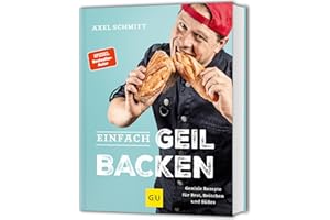 Einfach geil Backen: Geniale Rezepte für Brot, Brötchen und Süßes