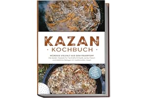 Kazan Kochbuch: Würzige Vielfalt aus dem Feuertopf – Die besten Rezepte für herzhafte Eintöpfe, zartes Fleisch und köstliche Beilagen im traditionellen Kasan - inkl. vegane Gerichte, Snacks und Soßen