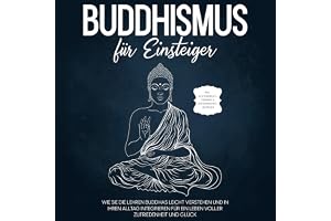 Buddhismus für Einsteiger: Wie Sie die Lehren Buddhas leicht verstehen und in Ihren Alltag integrieren für ein Leben voller Z