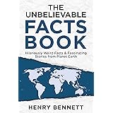 The Unbelievable Facts Book: Hilariously Weird Facts & Fascinating Stories from Planet Earth (Exploring Facts & Stories)