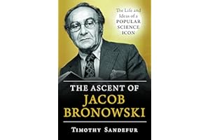 The Ascent of Jacob Bronowski: The Life and Ideas of a Popular Science Icon