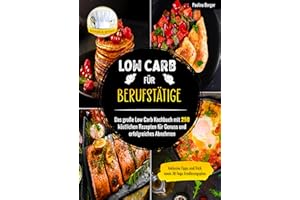 Low Carb für Berufstätige: Das große Low Carb Kochbuch mit 250 köstlichen Rezepten für Genuss und erfolgreiches Abnehmen | Inklusive Tipps und Tricks sowie 30 Tage Ernährungsplan