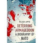 Deterring Armageddon: A Biography of NATO: the "astonishingly fine history" of the world's most successful military alliance