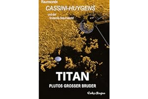 Titan: Plutos großer Bruder: Raumsonde Cassini-Huygens und der finsterste Saturnmond (Erforscher kleiner Welten)