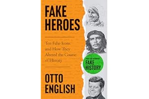 Fake Heroes: Ten False Icons and How they Altered the Course of History
