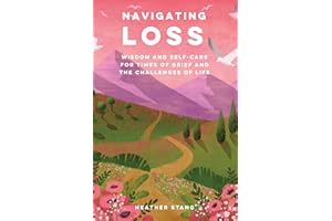 Navigating Loss: Wisdom and Self-care for Times of Grief and the Challenges of Life