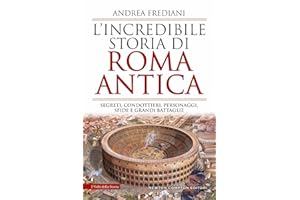 L'incredibile storia di Roma antica. Segreti, condottieri, personaggi, sfide e grandi battaglie