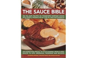 Sauce Bible: 400 Fail-Safe Recipes to Transform Everyday Dishes Into Feasts, Shown Step by Step in 1400 Photographs