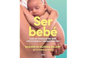 Ser bebé: Guía de cuidados del bebé con evidencia y mucha emoción (Embarazo, bebé y crianza)