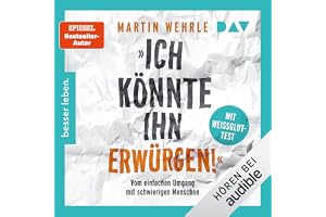 »Ich könnte ihn erwürgen!«: Vom einfachen Umgang mit schwierigen Menschen. Mit Weißglut-Test
