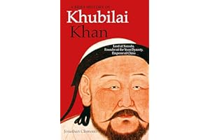 A Brief History of Khubilai Khan: Lord of Xanadu, Founder of the Yuan Dynasty, Emperor of China (Brief Histories)