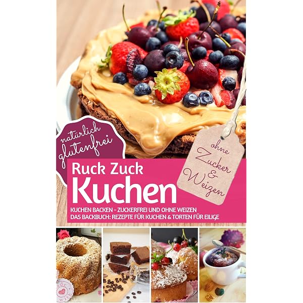 Ruck Zuck Kuchen Ohne Zucker Und Weizen Backen Zuckerfrei Das Backbuch Rezepte Fur Torten Eilige Naturlich Glutenfrei Rezeptbuch 5 Ebook Gesund 