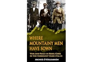 Where Mountainy Men Have Sown: War and Peace in Rebel Cork in the Turbulent Years 1916-21