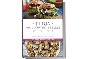 Ninja Heißluftfritteuse Kochbuch: Die leckersten und abwechslungsreichsten Airfryer Rezepte für jeden Geschmack und Anlass - inkl. Broten, Desserts, Salaten & Dips