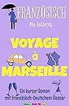 Franz&ouml;sisch f&uuml;r Anf&auml;nger, Voyage &agrave; Marseille: Ein kurzer Roman mit W&ouml;rterverzeichnis