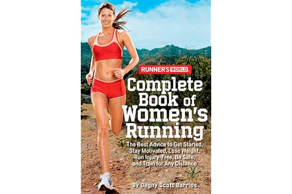 Runner's World Complete Book of Women's Running: The Best Advice to Get Started, Stay Motivated, Lose Weight, Run Injury-Free, Be Safe, and Train for Any Distance