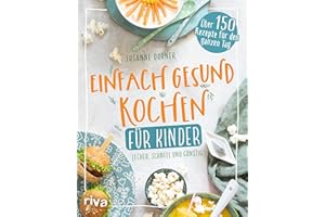 Einfach gesund kochen für Kinder: Lecker, schnell und günstig. Über 150 Rezepte für den ganzen Tag. Kinderkochbuch: Unkomplizierte Gerichte. Fleisch, Fisch, vegetarisch, vegan. Für die ganze Familie