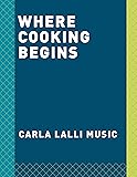 Where Cooking Begins: Uncomplicated Recipes to Make You a Great Cook: A Cookbook