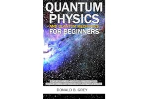 Quantum Physics And Quantum Mechanics For Beginners: The Introduction Guide For Beginners Who Flunked Maths And Science In Plain Simple English