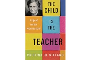 The Child Is the Teacher: A Life of Maria Montessori