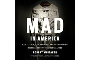 Mad in America: Bad Science, Bad Medicine, and the Enduring Mistreatment of the Mentally Ill