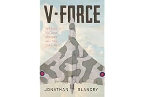 V-Force: Britain’s Nuclear Bombers and the Cold War