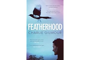 Featherhood: 'The best piece of nature writing since H is for Hawk, and the most powerful work of biography I have read in years' Neil Gaiman