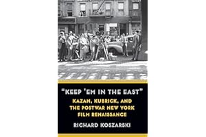 "Keep ’em in the East": Kazan, Kubrick, and the Postwar New York Film Renaissance (Film and Culture)