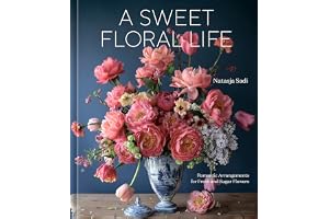 A Sweet Floral Life: Romantic Arrangements for Fresh and Sugar Flowers [A Floral Décor Book]