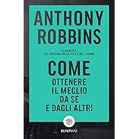 Come ottenere il meglio da sé e dagli altri: Il manuale del successo nella vita e nel lavoro