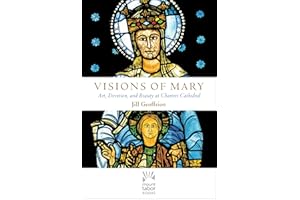 Visions of Mary: Art, Devotion, and Beauty at Chartres Cathedral (Mount Tabor Books)