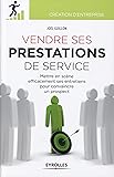 Vendre ses prestations de service : Mettre en scène efficacement ses entretiens pour convaincre un prospect