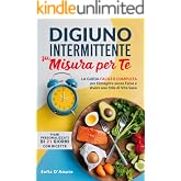 IL DIGIUNO INTERMITTENTE Su Misura Per Te: La Guida Facile e Completa per Dimagrire Senza Fame e Avere uno Stile di Vita Sano