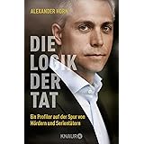 Die Logik der Tat: Ein Profiler auf der Spur von Mördern und Serientätern