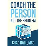 Coach the Person Not the Problem: A Simple Guide to Coaching for Transformation