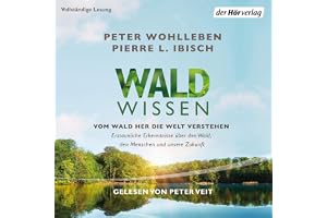 Waldwissen: Vom Wald her die Welt verstehen - Erstaunliche Erkenntnisse über den Wald, den Menschen und unsere Zukunft