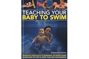 Teaching Your Baby to Swim: Introduce Your Child to Swimming: An Expert Guide Shown Step by Step in More Than 200 Photographs