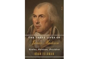 The Three Lives of James Madison: Genius, Partisan, President