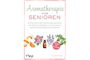 Aromatherapie für Senioren: Wie Sie mit ätherischen Ölen Gelenkschmerzen lindern, den Blutdruck stabilisieren, das Immunsystem stärken und das Gedächtnis unterstützen. Mit über 100 Ölmischungen