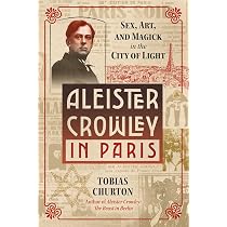 Aleister Crowley in Paris: Sex, Art, and Magick in the City of ...