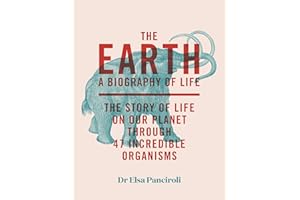 The Earth: A Biography of Life: The Story of Life On Our Planet through 47 Incredible Organisms