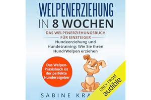 Welpenerziehung in 8 Wochen: Das Welpen Erziehung´s Buch für Einsteiger Hundeerziehung und Hundetraining, wie Sie Ihren Hund