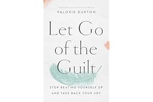 Let Go of the Guilt: Stop Beating Yourself Up and Take Back Your Joy