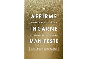 Affirme, Incarne, Manifeste – Journal de manifestation: Guide complet pour attirer la vie de tes rêves grâce à la loi de l’attraction, la gratitude et les affirmations positives