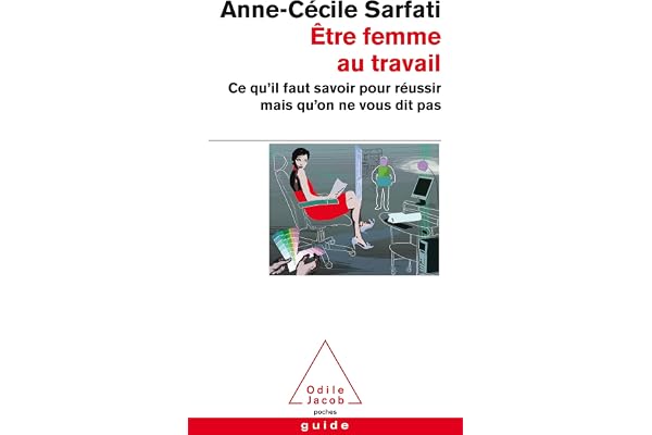 Être femme au travail: Ce qu'il faut savoir pour réussir mais qu'on ne vous dit pas
