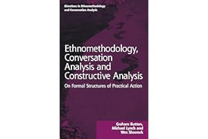 Ethnomethodology, Conversation Analysis and Constructive Analysis: On Formal Structures of Practical Action (Directions in Ethnomethodology and Conversation Analysis)